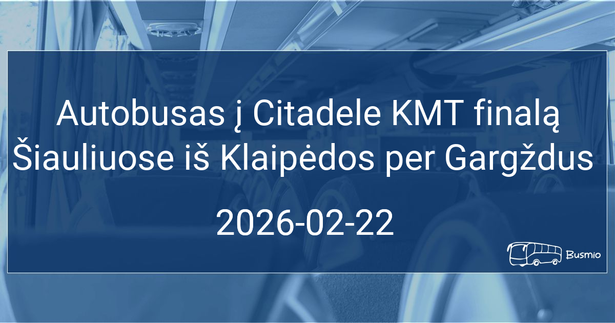 Autobusas į Citadele KMT finalą Šiauliuose iš Klaipėdos per Gargždus