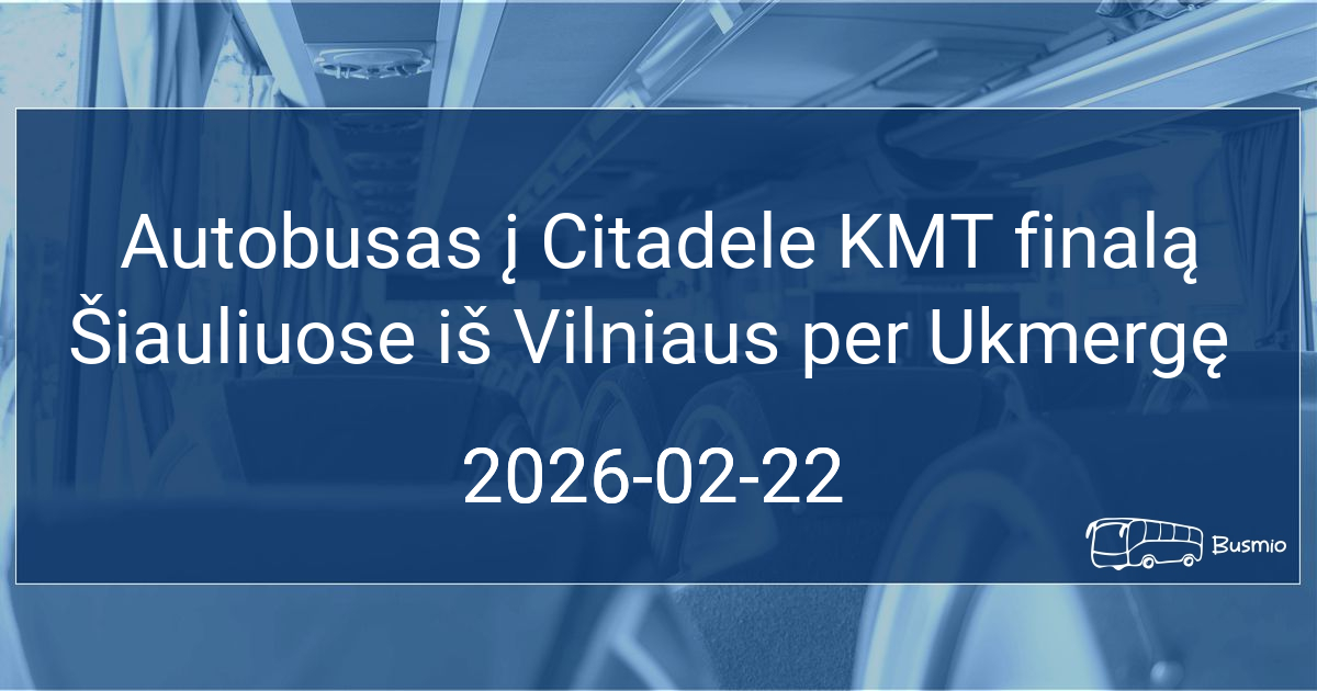 Autobusas į Citadele KMT finalą Šiauliuose iš Vilniaus per Ukmergę
